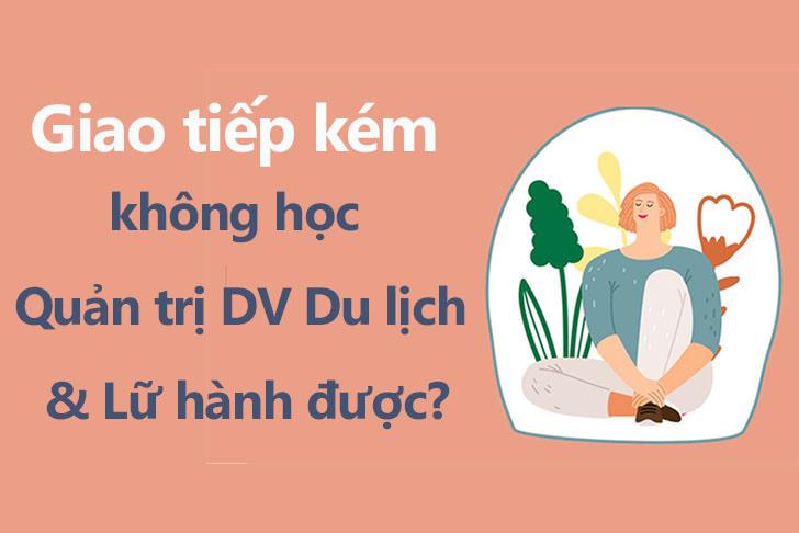 Giao tiếp kém không học Quản trị dịch vụ du lịch và lữ hành được?